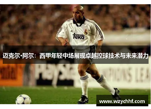 迈克尔·阿尔：西甲年轻中场展现卓越控球技术与未来潜力