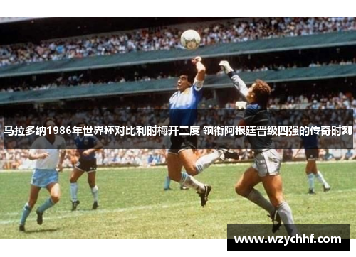 马拉多纳1986年世界杯对比利时梅开二度 领衔阿根廷晋级四强的传奇时刻