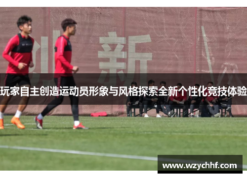 玩家自主创造运动员形象与风格探索全新个性化竞技体验