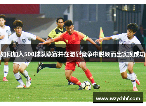 如何加入500球队联赛并在激烈竞争中脱颖而出实现成功