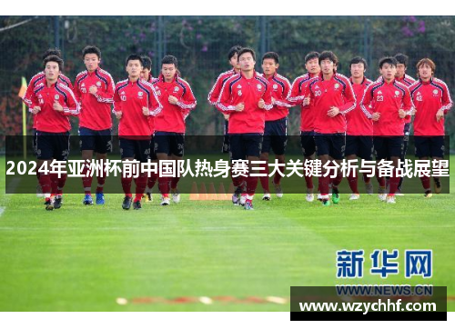 2024年亚洲杯前中国队热身赛三大关键分析与备战展望