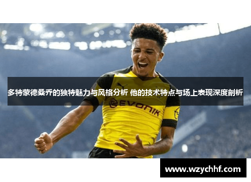多特蒙德桑乔的独特魅力与风格分析 他的技术特点与场上表现深度剖析