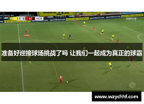 准备好迎接球场挑战了吗 让我们一起成为真正的球霸