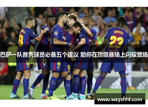 巴萨一队首秀球员必备五个建议 助你在顶级赛场上闪耀登场