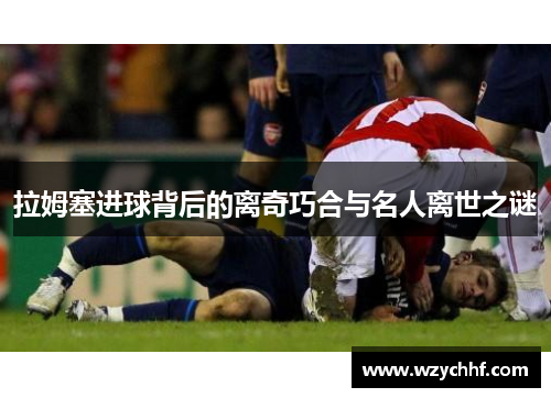 拉姆塞进球背后的离奇巧合与名人离世之谜