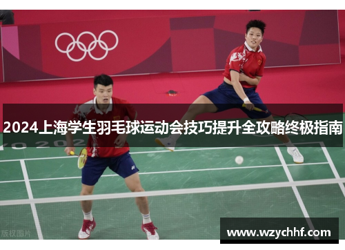 2024上海学生羽毛球运动会技巧提升全攻略终极指南
