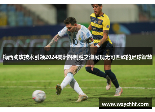 梅西助攻技术引领2024美洲杯制胜之道展现无可匹敌的足球智慧