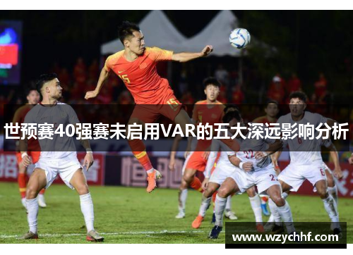 世预赛40强赛未启用VAR的五大深远影响分析