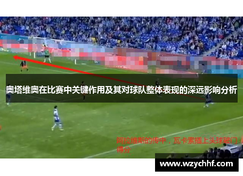 奥塔维奥在比赛中关键作用及其对球队整体表现的深远影响分析
