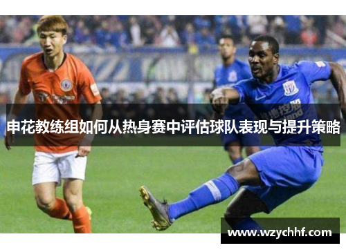 申花教练组如何从热身赛中评估球队表现与提升策略