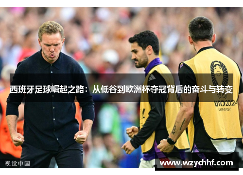 西班牙足球崛起之路：从低谷到欧洲杯夺冠背后的奋斗与转变