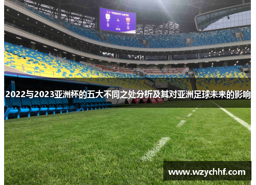 2022与2023亚洲杯的五大不同之处分析及其对亚洲足球未来的影响