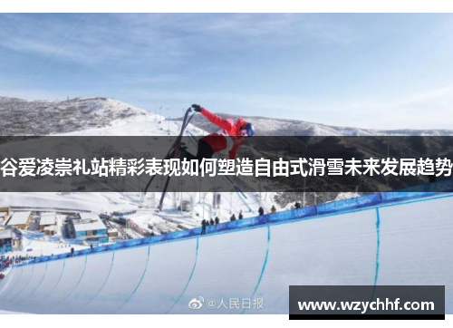 谷爱凌崇礼站精彩表现如何塑造自由式滑雪未来发展趋势